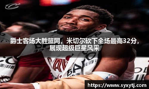 爵士客场大胜篮网，米切尔砍下全场最高32分，展现超级巨星风采