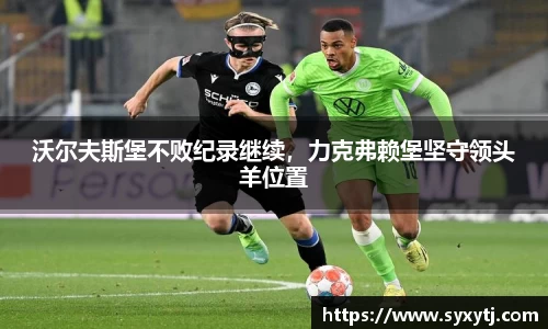 沃尔夫斯堡不败纪录继续，力克弗赖堡坚守领头羊位置