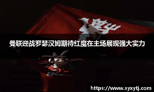 曼联迎战罗瑟汉姆期待红魔在主场展现强大实力