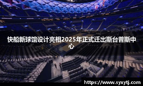 快船新球馆设计亮相2025年正式迁出斯台普斯中心