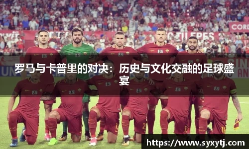 罗马与卡普里的对决：历史与文化交融的足球盛宴