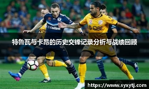 特鲁瓦与卡昂的历史交锋记录分析与战绩回顾