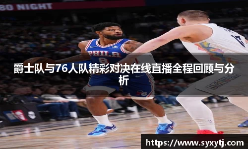 爵士队与76人队精彩对决在线直播全程回顾与分析