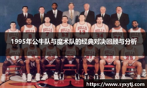 1995年公牛队与魔术队的经典对决回顾与分析