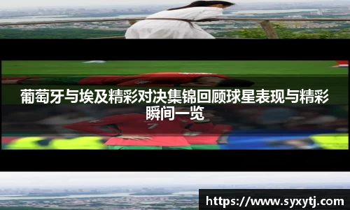 葡萄牙与埃及精彩对决集锦回顾球星表现与精彩瞬间一览