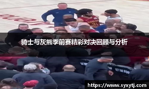 骑士与灰熊季前赛精彩对决回顾与分析