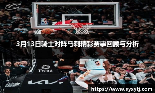 3月13日骑士对阵马刺精彩赛事回顾与分析