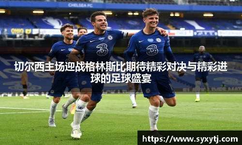 切尔西主场迎战格林斯比期待精彩对决与精彩进球的足球盛宴