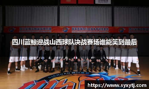 四川蓝鲸迎战山西球队决战赛场谁能笑到最后