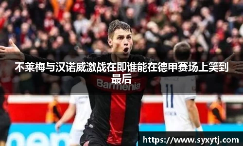 不莱梅与汉诺威激战在即谁能在德甲赛场上笑到最后