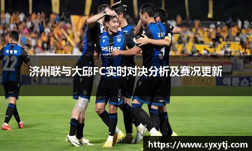 济州联与大邱FC实时对决分析及赛况更新