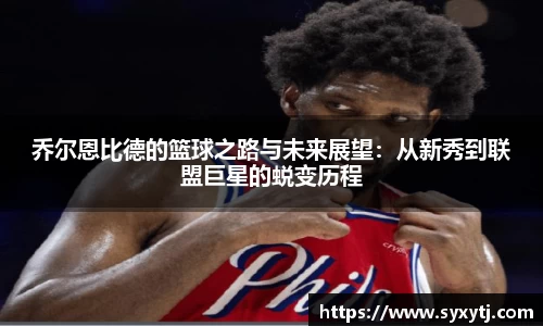 乔尔恩比德的篮球之路与未来展望：从新秀到联盟巨星的蜕变历程