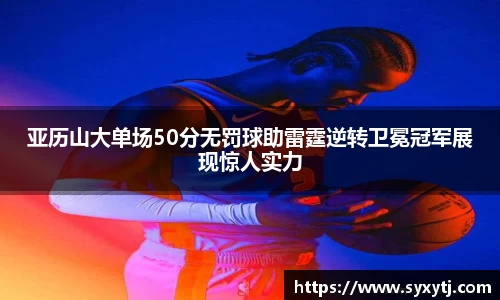 亚历山大单场50分无罚球助雷霆逆转卫冕冠军展现惊人实力