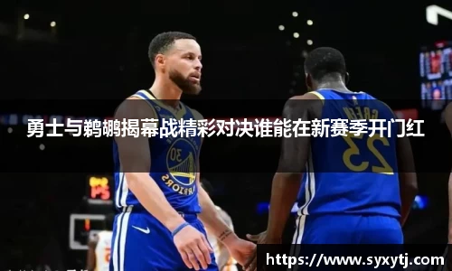 勇士与鹈鹕揭幕战精彩对决谁能在新赛季开门红