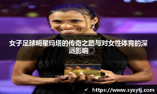 女子足球明星玛塔的传奇之路与对女性体育的深远影响