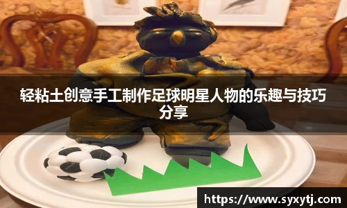 轻粘土创意手工制作足球明星人物的乐趣与技巧分享