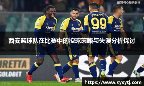 西安篮球队在比赛中的控球策略与失误分析探讨