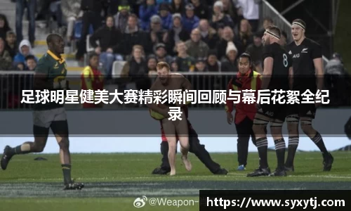 足球明星健美大赛精彩瞬间回顾与幕后花絮全纪录
