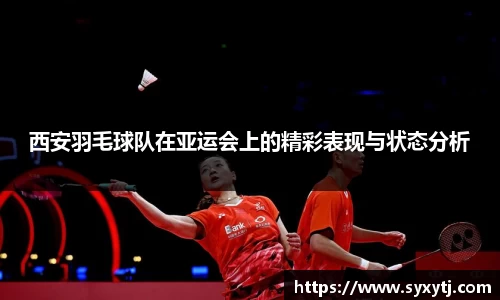 西安羽毛球队在亚运会上的精彩表现与状态分析