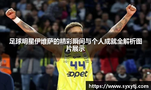 足球明星伊维萨的精彩瞬间与个人成就全解析图片展示