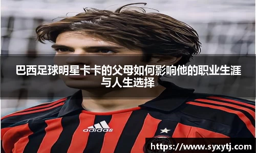 巴西足球明星卡卡的父母如何影响他的职业生涯与人生选择