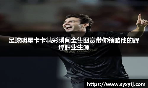 足球明星卡卡精彩瞬间全集图赏带你领略他的辉煌职业生涯
