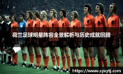 荷兰足球明星阵容全景解析与历史成就回顾