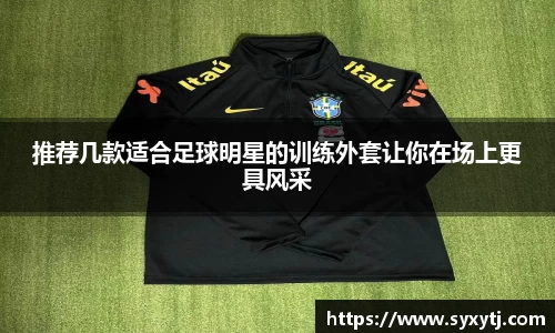 推荐几款适合足球明星的训练外套让你在场上更具风采