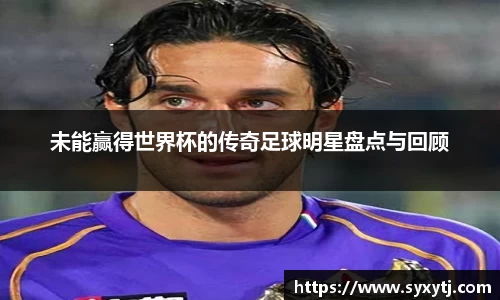 未能赢得世界杯的传奇足球明星盘点与回顾