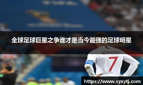 全球足球巨星之争谁才是当今最强的足球明星