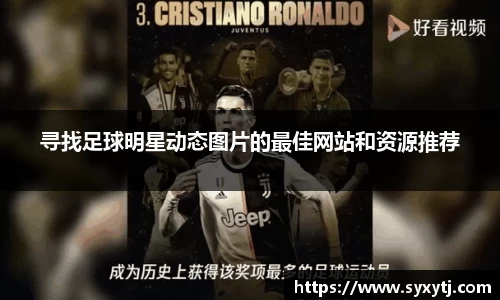 寻找足球明星动态图片的最佳网站和资源推荐
