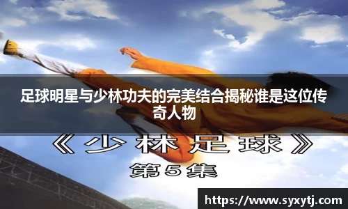 足球明星与少林功夫的完美结合揭秘谁是这位传奇人物