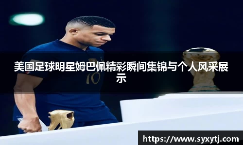 美国足球明星姆巴佩精彩瞬间集锦与个人风采展示